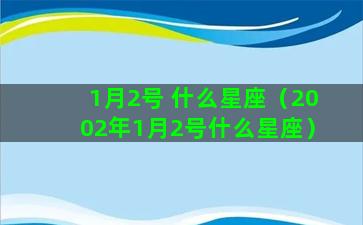 1月2号 什么星座（2002年1月2号什么星座）